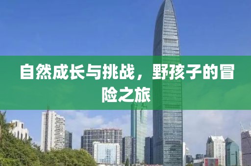 自然成長與挑戰(zhàn)，野孩子的冒險(xiǎn)之旅
