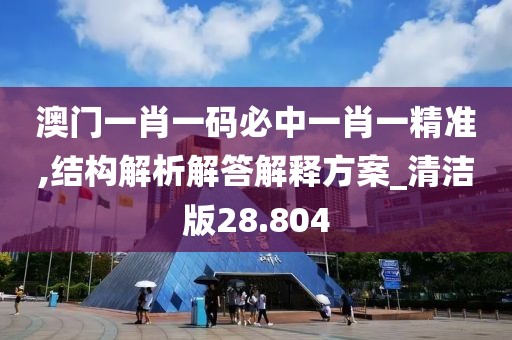 澳門一肖一碼必中一肖一精準,結(jié)構(gòu)解析解答解釋方案_清潔版28.804