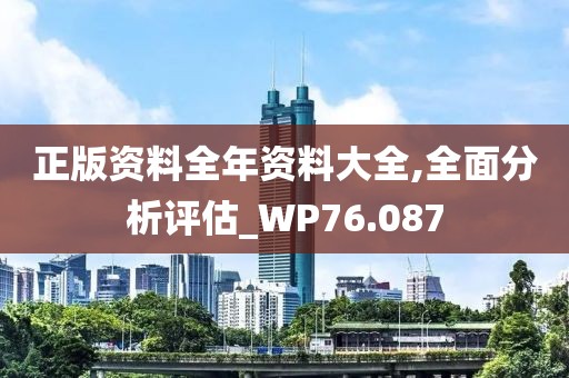 正版資料全年資料大全,全面分析評(píng)估_WP76.087