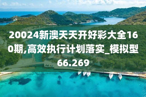 20024新澳天天開好彩大全160期,高效執(zhí)行計(jì)劃落實(shí)_模擬型66.269