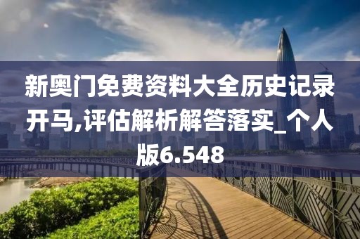 新奧門免費(fèi)資料大全歷史記錄開馬,評(píng)估解析解答落實(shí)_個(gè)人版6.548