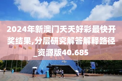 2024年新澳門夭夭好彩最快開獎(jiǎng)結(jié)果,分層研究解答解釋路徑_資源版40.685