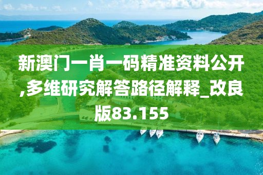 新澳門一肖一碼精準(zhǔn)資料公開(kāi),多維研究解答路徑解釋_改良版83.155