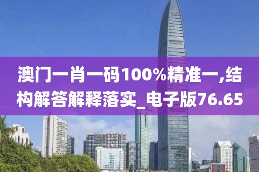 澳門一肖一碼100%精準(zhǔn)一,結(jié)構(gòu)解答解釋落實(shí)_電子版76.65