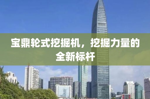 寶鼎輪式挖掘機(jī)，挖掘力量的全新標(biāo)桿