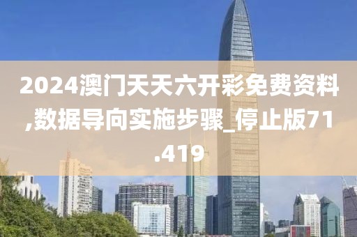 2024澳門天天六開彩免費(fèi)資料,數(shù)據(jù)導(dǎo)向?qū)嵤┎襟E_停止版71.419