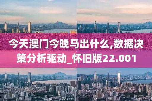 今天澳門今晚馬出什么,數(shù)據(jù)決策分析驅(qū)動_懷舊版22.001