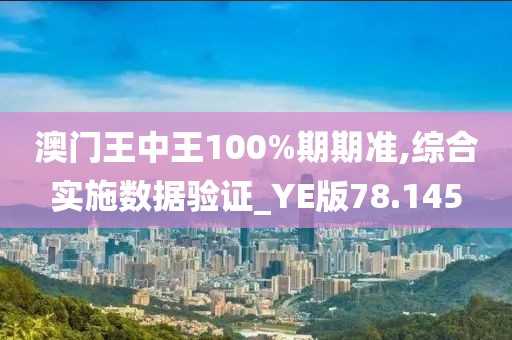 澳門(mén)王中王100%期期準(zhǔn),綜合實(shí)施數(shù)據(jù)驗(yàn)證_YE版78.145