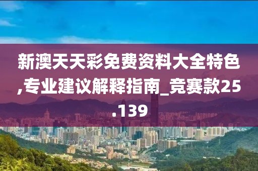 新澳天天彩免費資料大全特色,專業(yè)建議解釋指南_競賽款25.139