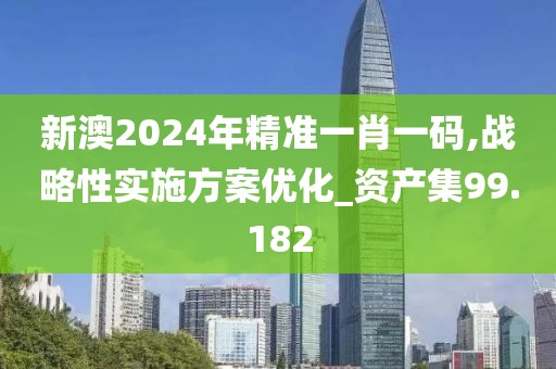 新澳2024年精準一肖一碼,戰(zhàn)略性實施方案優(yōu)化_資產(chǎn)集99.182
