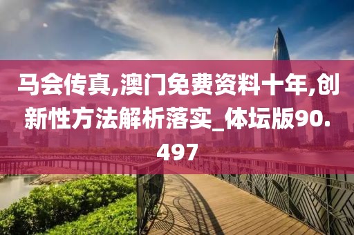 馬會傳真,澳門免費資料十年,創(chuàng)新性方法解析落實_體壇版90.497