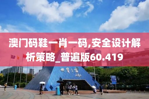 澳門碼鞋一肖一碼,安全設(shè)計(jì)解析策略_普遍版60.419