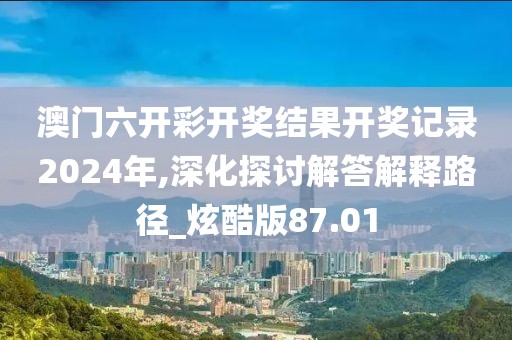 澳門六開彩開獎結(jié)果開獎記錄2024年,深化探討解答解釋路徑_炫酷版87.01