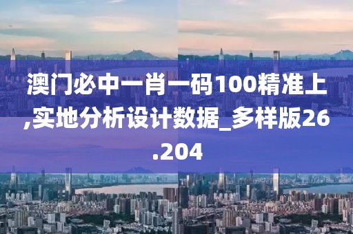 澳門必中一肖一碼100精準(zhǔn)上,實地分析設(shè)計數(shù)據(jù)_多樣版26.204