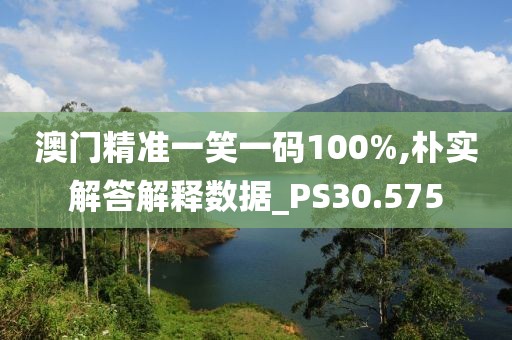 澳門精準一笑一碼100%,樸實解答解釋數(shù)據(jù)_PS30.575