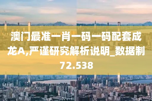 澳門最準(zhǔn)一肖一碼一碼配套成龍A,嚴(yán)謹(jǐn)研究解析說明_數(shù)據(jù)制72.538