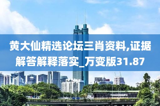 黃大仙精選論壇三肖資料,證據(jù)解答解釋落實_萬變版31.87