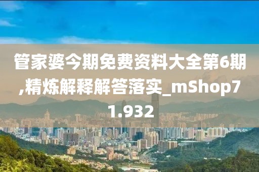 管家婆今期免費資料大全第6期,精煉解釋解答落實_mShop71.932