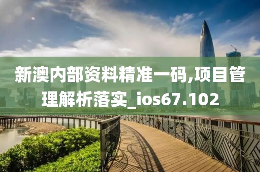 新澳內(nèi)部資料精準(zhǔn)一碼,項(xiàng)目管理解析落實(shí)_ios67.102