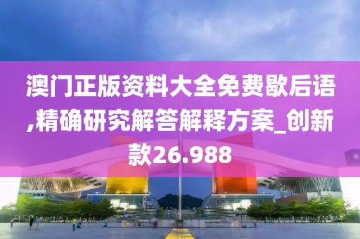 澳門正版資料大全免費(fèi)歇后語(yǔ),精確研究解答解釋方案_創(chuàng)新款26.988