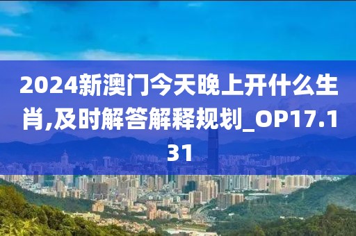 2024新澳門今天晚上開什么生肖,及時(shí)解答解釋規(guī)劃_OP17.131
