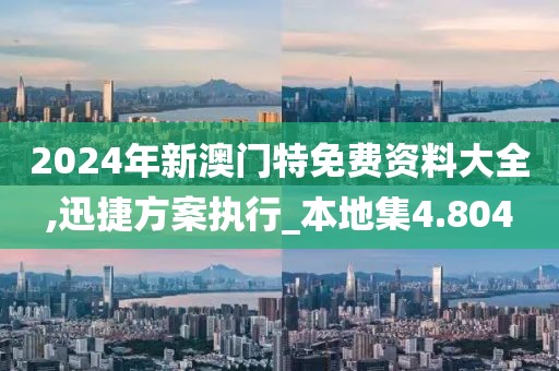 2024年新澳門特免費(fèi)資料大全,迅捷方案執(zhí)行_本地集4.804
