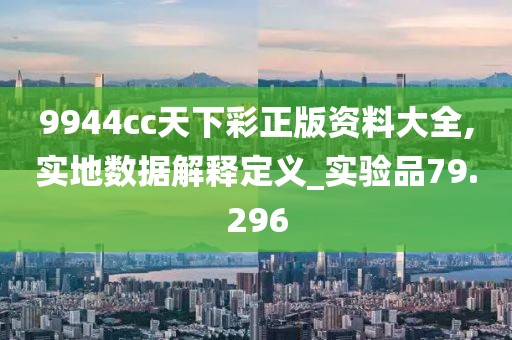 9944cc天下彩正版資料大全,實地數(shù)據(jù)解釋定義_實驗品79.296