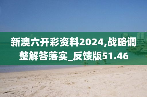 新澳六開彩資料2024,戰(zhàn)略調(diào)整解答落實_反饋版51.46