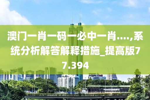 澳門一肖一碼一必中一肖....,系統(tǒng)分析解答解釋措施_提高版77.394