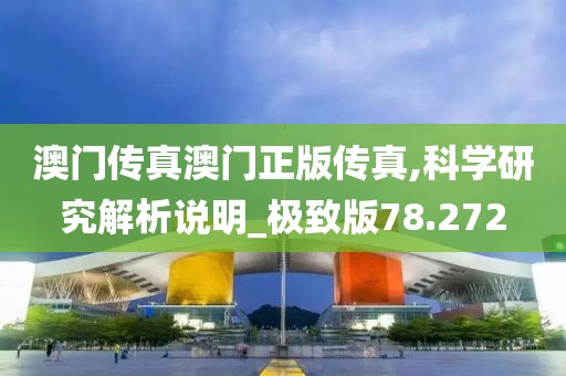 澳門傳真澳門正版?zhèn)髡?科學(xué)研究解析說明_極致版78.272