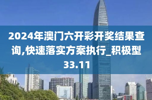 2024年澳門六開彩開獎結(jié)果查詢,快速落實方案執(zhí)行_積極型33.11