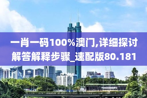 一肖一碼100%澳門,詳細探討解答解釋步驟_速配版80.181