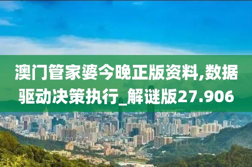 澳門管家婆今晚正版資料,數(shù)據(jù)驅(qū)動(dòng)決策執(zhí)行_解謎版27.906