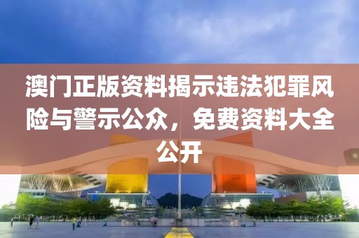 澳門正版資料揭示違法犯罪風(fēng)險與警示公眾，免費資料大全公開