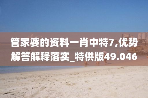 管家婆的資料一肖中特7,優(yōu)勢(shì)解答解釋落實(shí)_特供版49.046