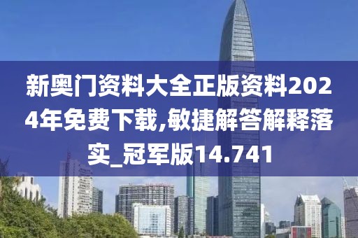 新奧門資料大全正版資料2024年免費(fèi)下載,敏捷解答解釋落實(shí)_冠軍版14.741
