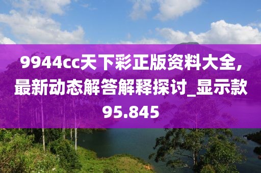 9944cc天下彩正版資料大全,最新動態(tài)解答解釋探討_顯示款95.845
