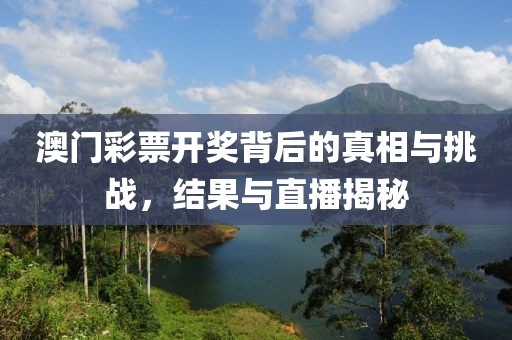 澳門彩票開獎背后的真相與挑戰(zhàn)，結(jié)果與直播揭秘