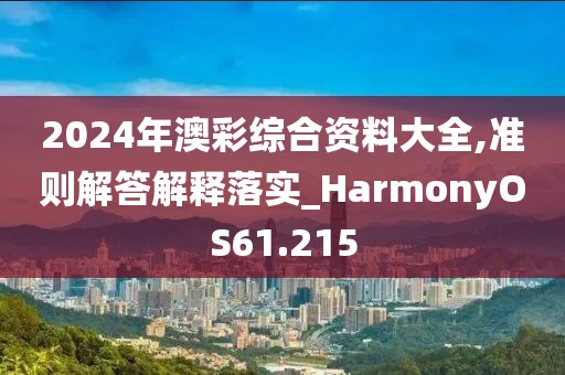 2024年澳彩綜合資料大全,準(zhǔn)則解答解釋落實_HarmonyOS61.215