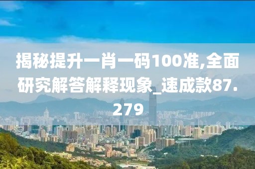 揭秘提升一肖一碼100準,全面研究解答解釋現(xiàn)象_速成款87.279