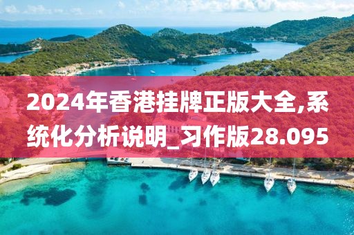 2024年香港掛牌正版大全,系統(tǒng)化分析說(shuō)明_習(xí)作版28.095