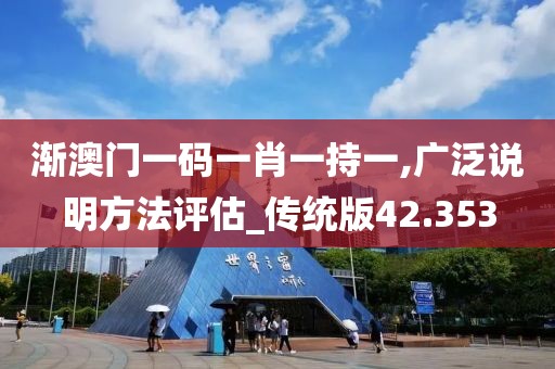 漸澳門一碼一肖一持一,廣泛說明方法評估_傳統(tǒng)版42.353