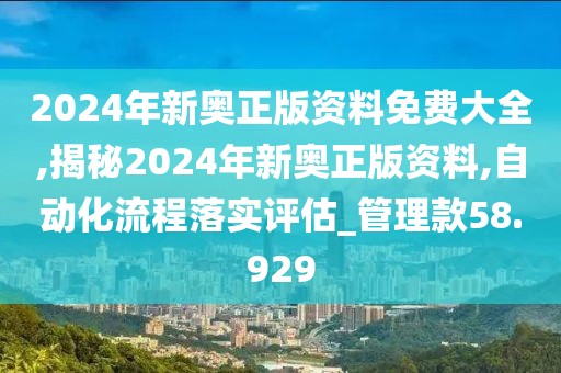 2024年新奧正版資料免費大全,揭秘2024年新奧正版資料,自動化流程落實評估_管理款58.929