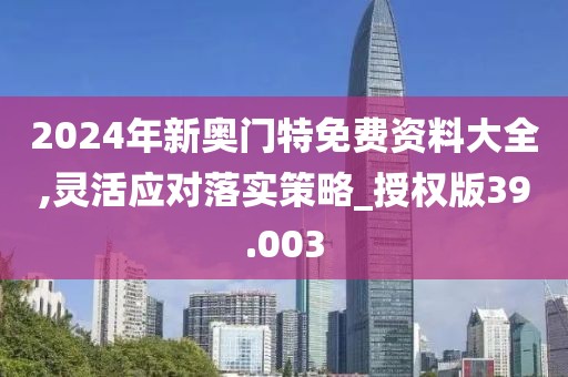 2024年新奧門特免費資料大全,靈活應(yīng)對落實策略_授權(quán)版39.003
