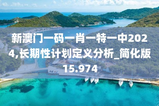 新澳門一碼一肖一特一中2024,長期性計劃定義分析_簡化版15.974