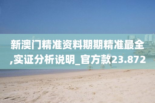 新澳門精準(zhǔn)資料期期精準(zhǔn)最全,實(shí)證分析說明_官方款23.872