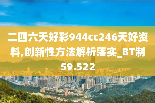 二四六天好彩944cc246天好資料,創(chuàng)新性方法解析落實_BT制59.522