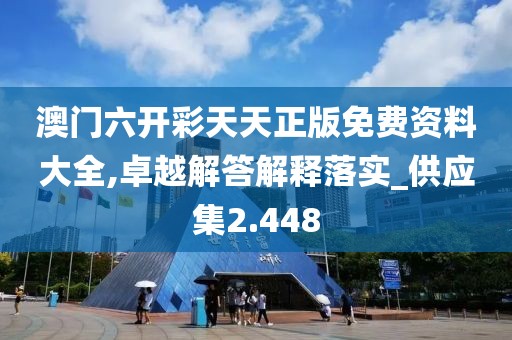 澳門六開彩天天正版免費資料大全,卓越解答解釋落實_供應(yīng)集2.448