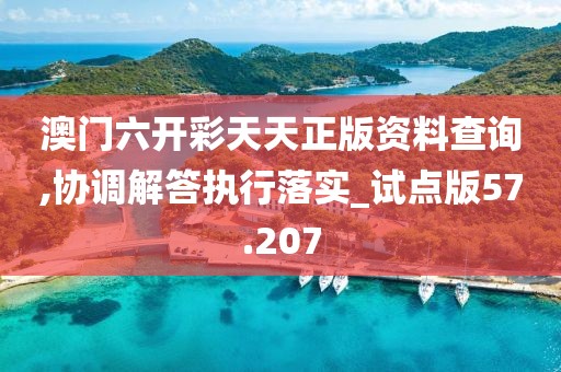 澳門六開彩天天正版資料查詢,協(xié)調(diào)解答執(zhí)行落實_試點版57.207