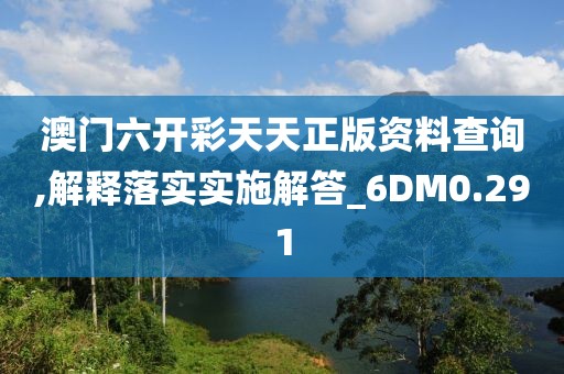 澳門六開彩天天正版資料查詢,解釋落實實施解答_6DM0.291